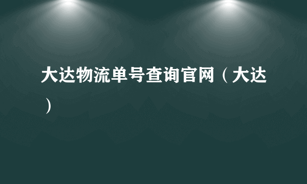 大达物流单号查询官网（大达）