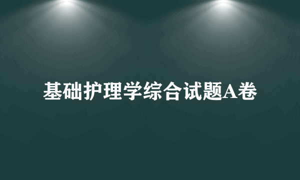 基础护理学综合试题A卷