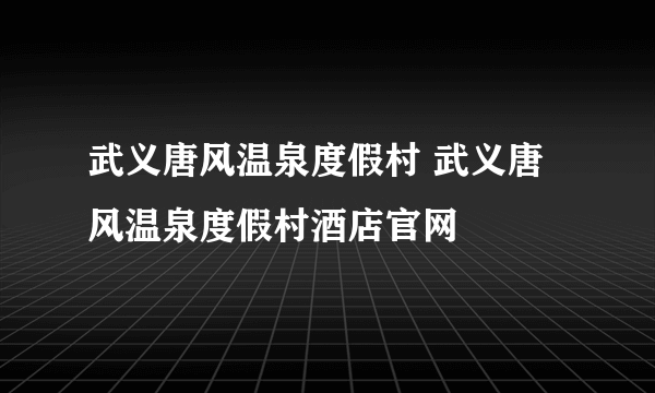 武义唐风温泉度假村 武义唐风温泉度假村酒店官网