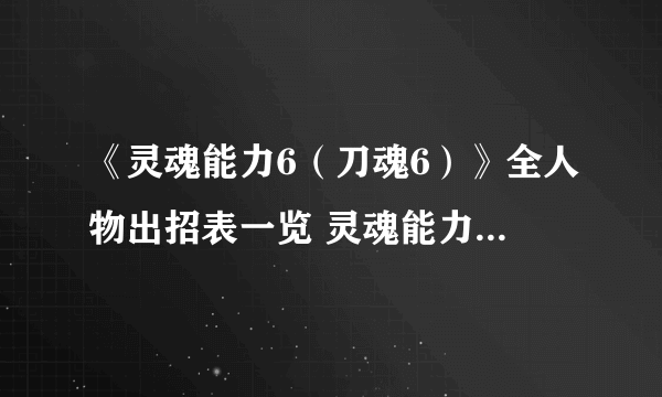 《灵魂能力6（刀魂6）》全人物出招表一览 灵魂能力6出招表大全