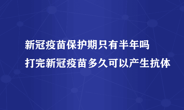 新冠疫苗保护期只有半年吗 打完新冠疫苗多久可以产生抗体