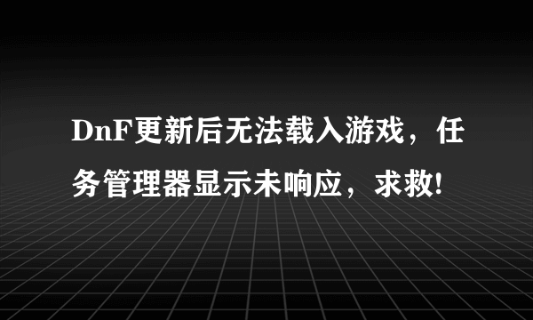 DnF更新后无法载入游戏，任务管理器显示未响应，求救!