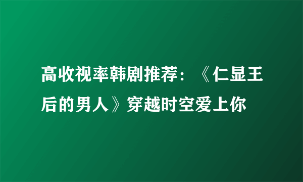 高收视率韩剧推荐：《仁显王后的男人》穿越时空爱上你