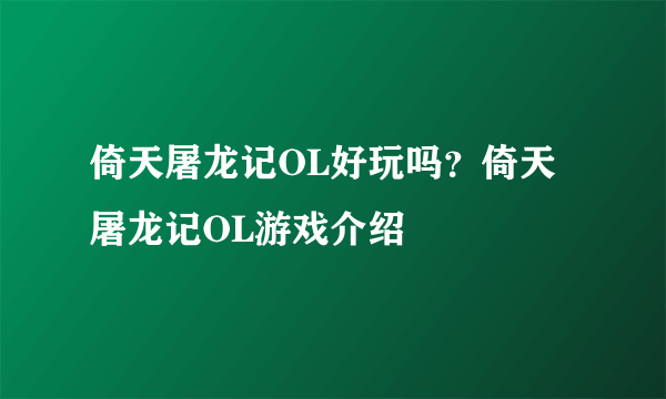 倚天屠龙记OL好玩吗？倚天屠龙记OL游戏介绍