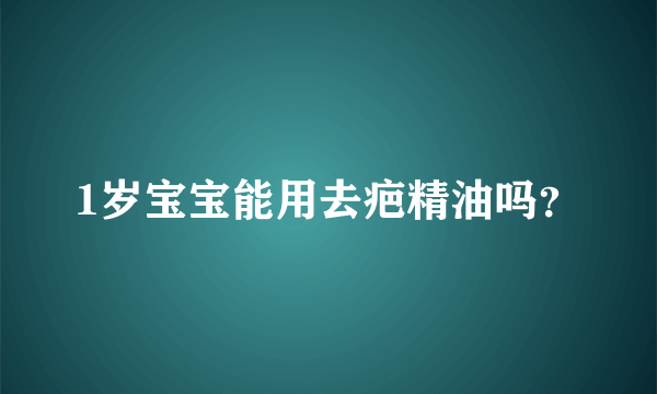 1岁宝宝能用去疤精油吗？