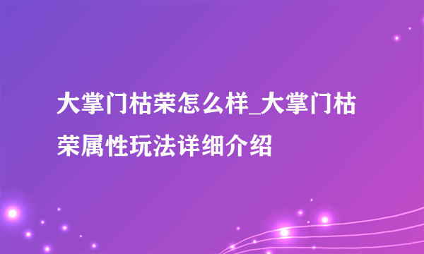 大掌门枯荣怎么样_大掌门枯荣属性玩法详细介绍