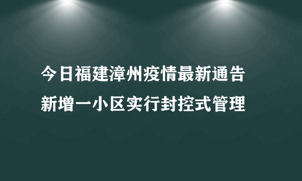 今日福建漳州疫情最新通告 新增一小区实行封控式管理