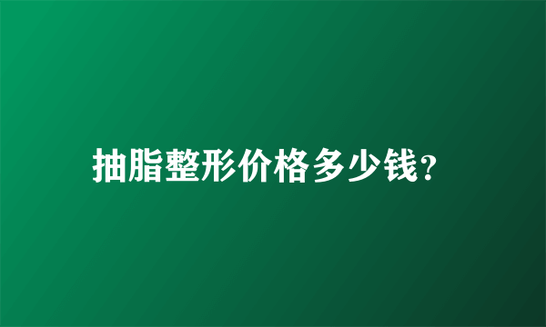 抽脂整形价格多少钱？