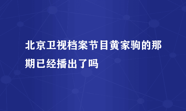 北京卫视档案节目黄家驹的那期已经播出了吗