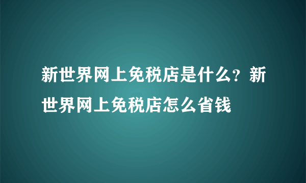 新世界网上免税店是什么？新世界网上免税店怎么省钱