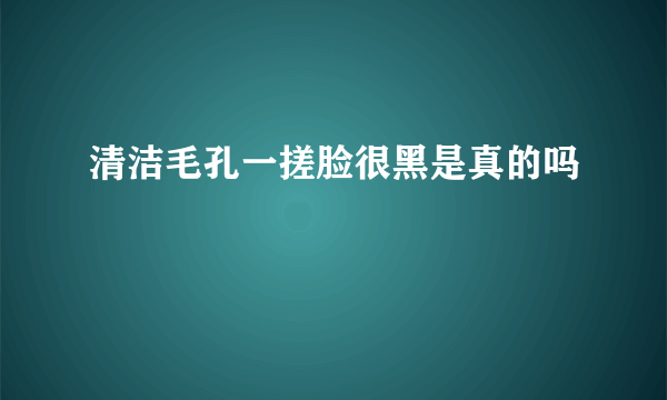 清洁毛孔一搓脸很黑是真的吗