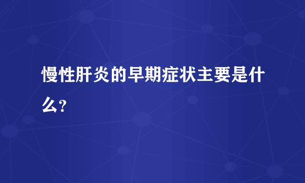 慢性肝炎的早期症状主要是什么？