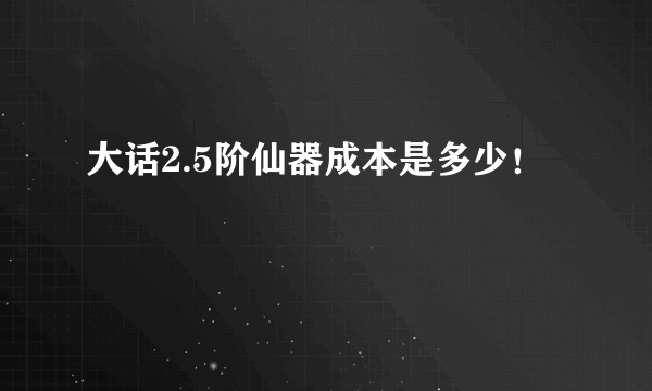 大话2.5阶仙器成本是多少！