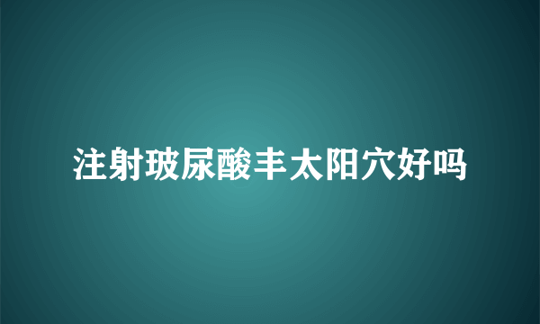 注射玻尿酸丰太阳穴好吗