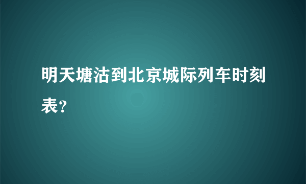 明天塘沽到北京城际列车时刻表？