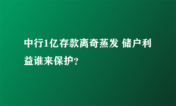 中行1亿存款离奇蒸发 储户利益谁来保护？