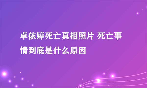 卓依婷死亡真相照片 死亡事情到底是什么原因