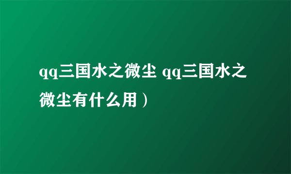 qq三国水之微尘 qq三国水之微尘有什么用）