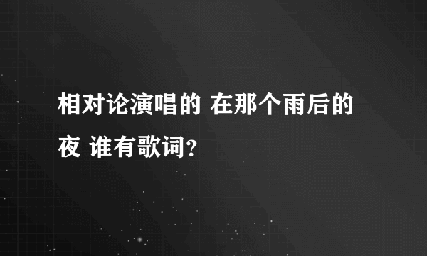 相对论演唱的 在那个雨后的夜 谁有歌词？