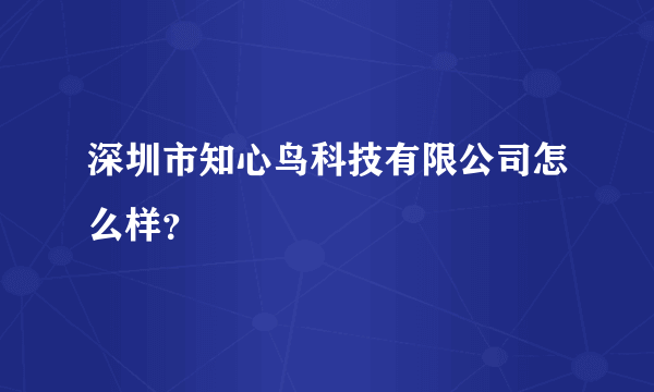 深圳市知心鸟科技有限公司怎么样？