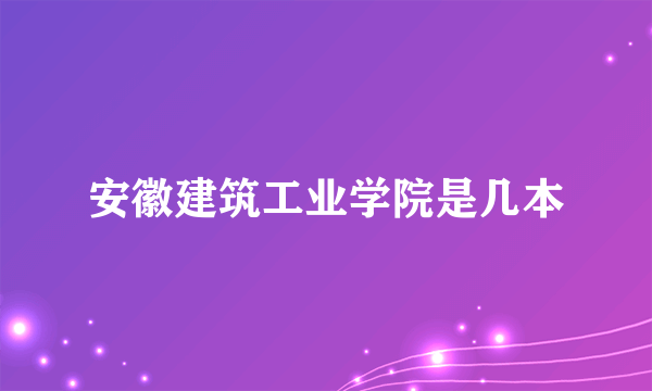 安徽建筑工业学院是几本