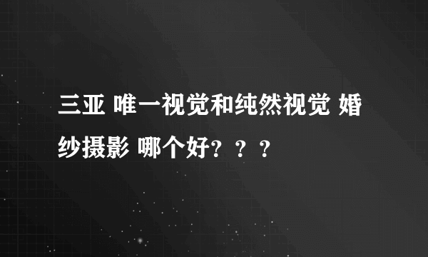 三亚 唯一视觉和纯然视觉 婚纱摄影 哪个好？？？