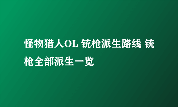 怪物猎人OL 铳枪派生路线 铳枪全部派生一览