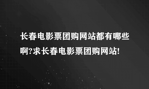 长春电影票团购网站都有哪些啊?求长春电影票团购网站!