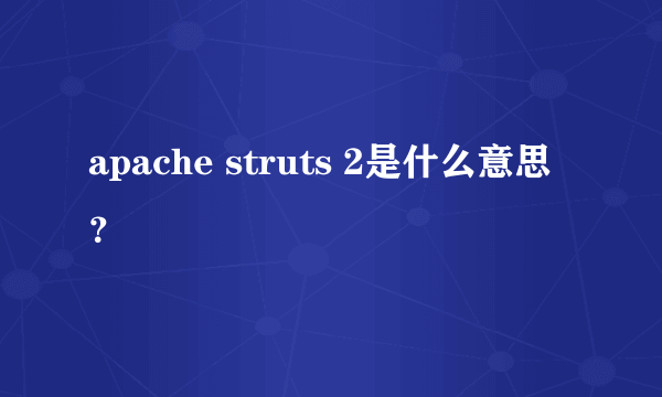 apache struts 2是什么意思？