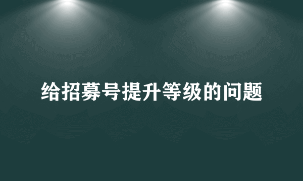 给招募号提升等级的问题