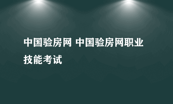 中国验房网 中国验房网职业技能考试