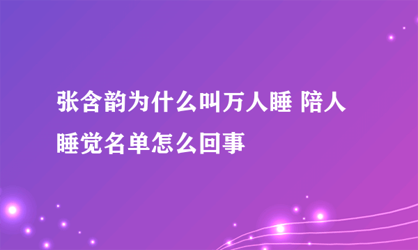 张含韵为什么叫万人睡 陪人睡觉名单怎么回事