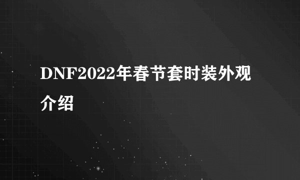 DNF2022年春节套时装外观介绍