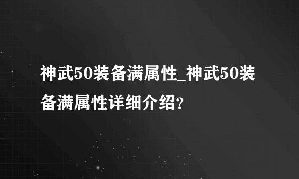 神武50装备满属性_神武50装备满属性详细介绍？