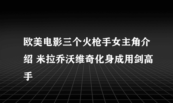 欧美电影三个火枪手女主角介绍 米拉乔沃维奇化身成用剑高手