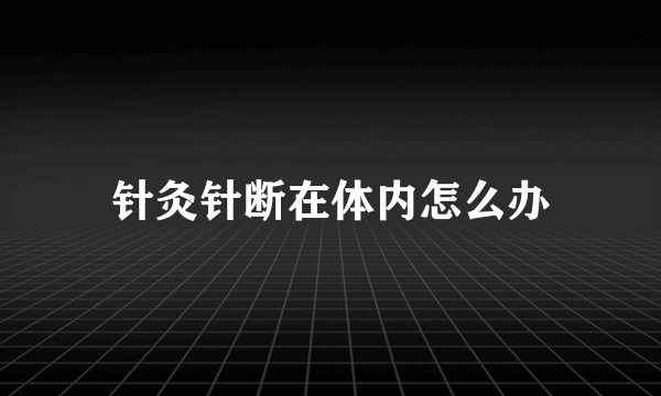 针灸针断在体内怎么办