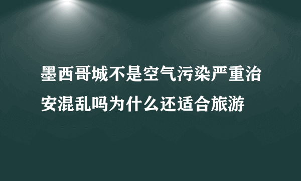 墨西哥城不是空气污染严重治安混乱吗为什么还适合旅游