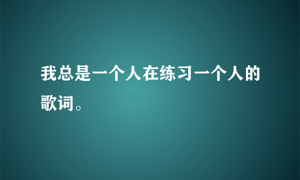 我总是一个人在练习一个人的歌词。