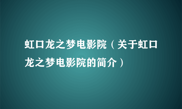 虹口龙之梦电影院（关于虹口龙之梦电影院的简介）