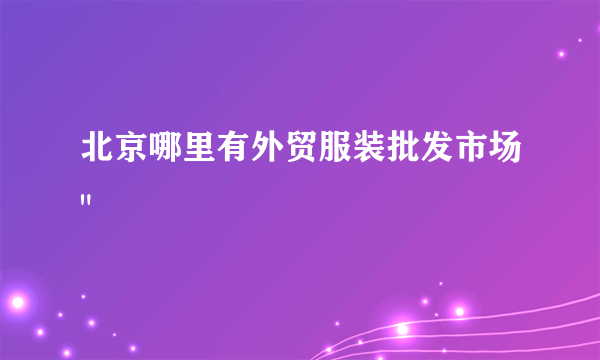 北京哪里有外贸服装批发市场