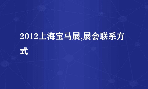 2012上海宝马展,展会联系方式