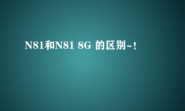 N81和N81 8G 的区别~！