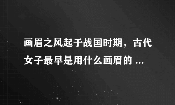 画眉之风起于战国时期，古代女子最早是用什么画眉的 蚂蚁庄园今日答案10月25日