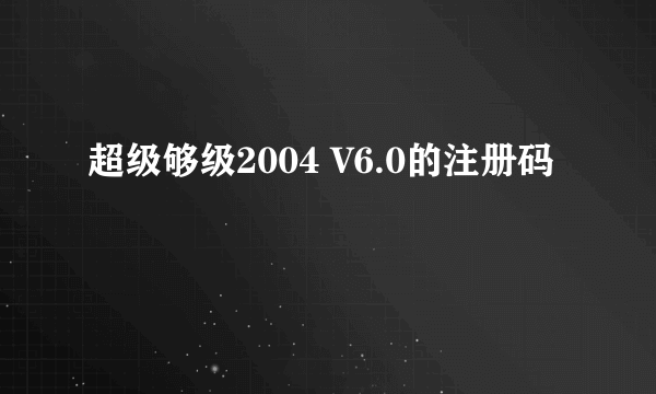 超级够级2004 V6.0的注册码