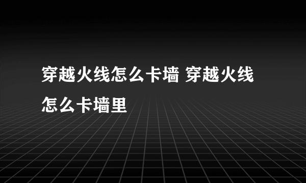 穿越火线怎么卡墙 穿越火线怎么卡墙里