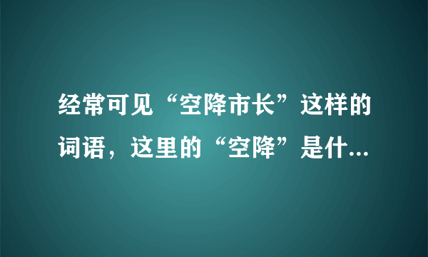 经常可见“空降市长”这样的词语，这里的“空降”是什么意思？