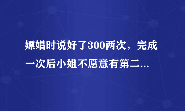 嫖娼时说好了300两次，完成一次后小姐不愿意有第二次，嫖客一气下拿走了小姐手机，嫖客会受到什么处罚