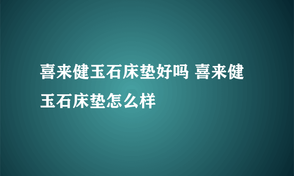 喜来健玉石床垫好吗 喜来健玉石床垫怎么样