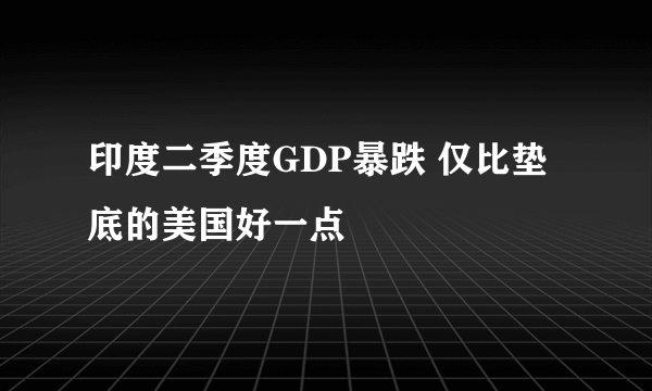 印度二季度GDP暴跌 仅比垫底的美国好一点