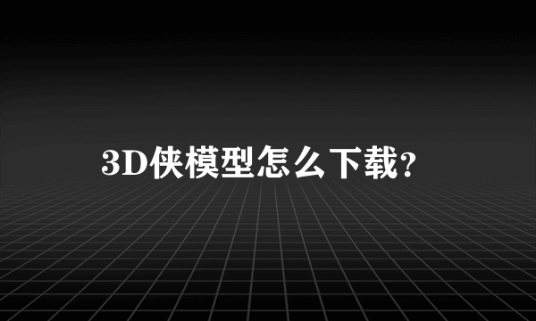 3D侠模型怎么下载？